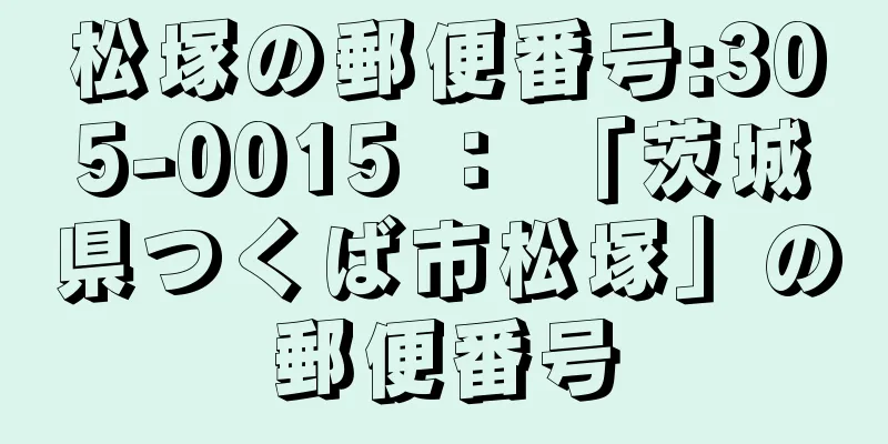 松塚の郵便番号:305-0015 ： 「茨城県つくば市松塚」の郵便番号