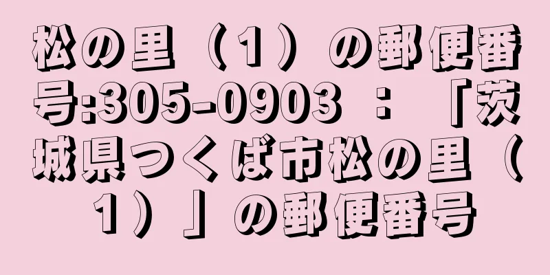 松の里（１）の郵便番号:305-0903 ： 「茨城県つくば市松の里（１）」の郵便番号