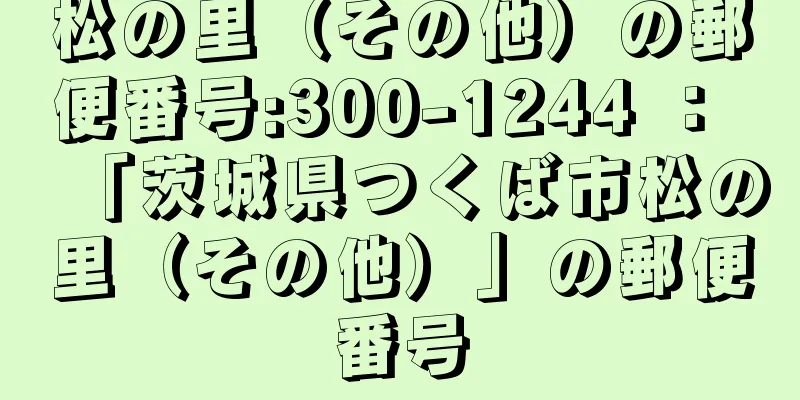 松の里（その他）の郵便番号:300-1244 ： 「茨城県つくば市松の里（その他）」の郵便番号