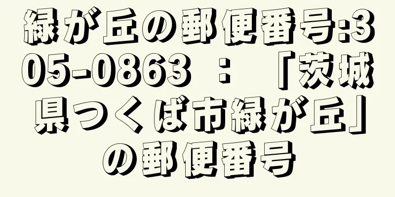 緑が丘の郵便番号:305-0863 ： 「茨城県つくば市緑が丘」の郵便番号