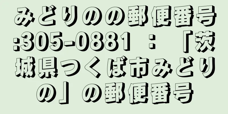 みどりのの郵便番号:305-0881 ： 「茨城県つくば市みどりの」の郵便番号