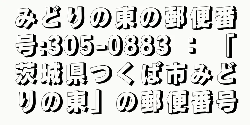 みどりの東の郵便番号:305-0883 ： 「茨城県つくば市みどりの東」の郵便番号