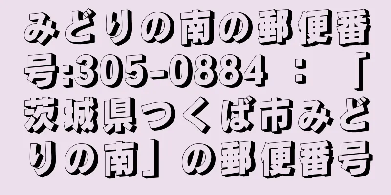 みどりの南の郵便番号:305-0884 ： 「茨城県つくば市みどりの南」の郵便番号