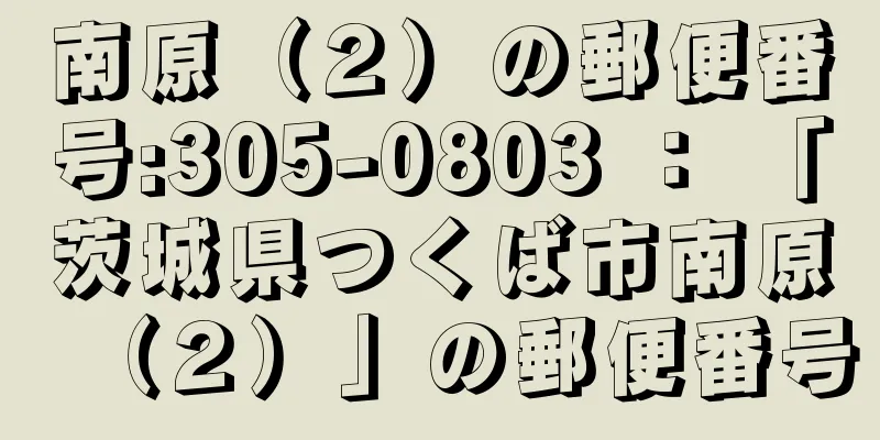 南原（２）の郵便番号:305-0803 ： 「茨城県つくば市南原（２）」の郵便番号