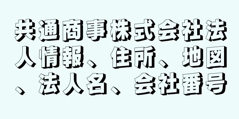 共通商事株式会社法人情報、住所、地図、法人名、会社番号