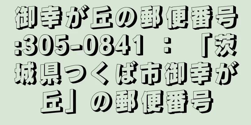 御幸が丘の郵便番号:305-0841 ： 「茨城県つくば市御幸が丘」の郵便番号