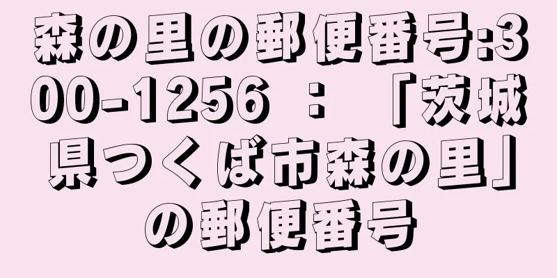 森の里の郵便番号:300-1256 ： 「茨城県つくば市森の里」の郵便番号