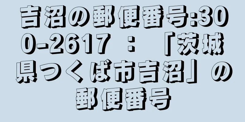 吉沼の郵便番号:300-2617 ： 「茨城県つくば市吉沼」の郵便番号