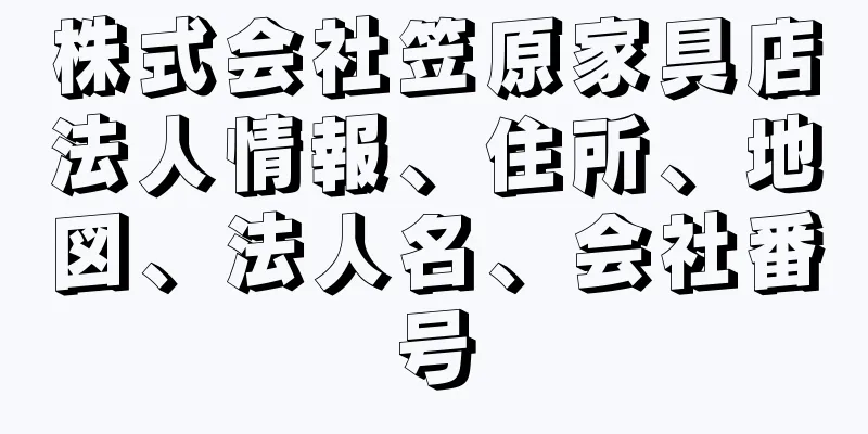 株式会社笠原家具店法人情報、住所、地図、法人名、会社番号