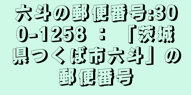 六斗の郵便番号:300-1258 ： 「茨城県つくば市六斗」の郵便番号