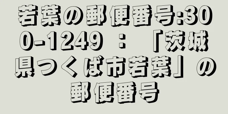 若葉の郵便番号:300-1249 ： 「茨城県つくば市若葉」の郵便番号