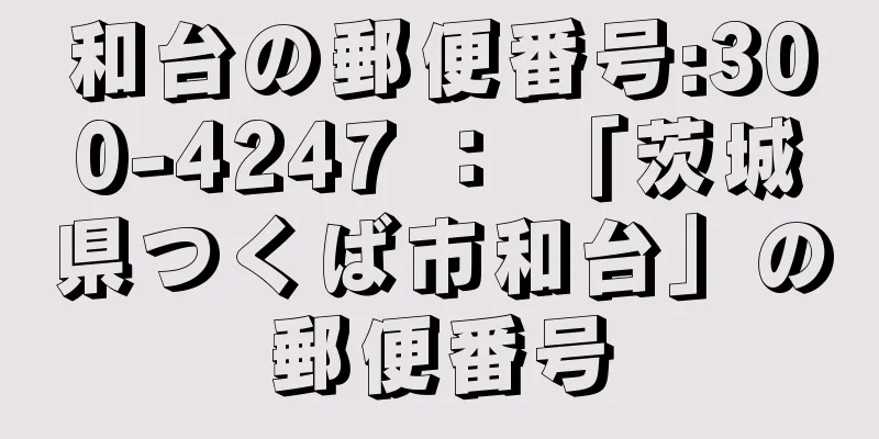 和台の郵便番号:300-4247 ： 「茨城県つくば市和台」の郵便番号