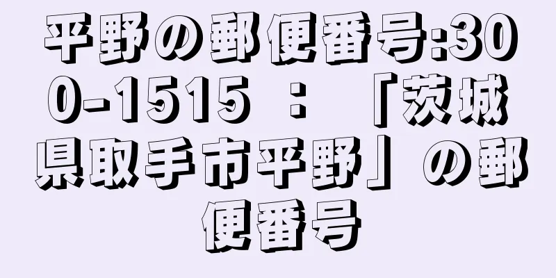 平野の郵便番号:300-1515 ： 「茨城県取手市平野」の郵便番号