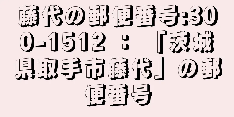 藤代の郵便番号:300-1512 ： 「茨城県取手市藤代」の郵便番号