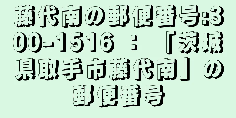 藤代南の郵便番号:300-1516 ： 「茨城県取手市藤代南」の郵便番号