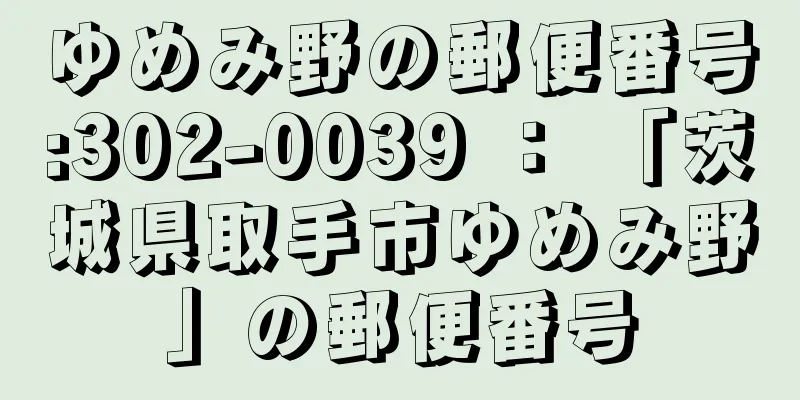 ゆめみ野の郵便番号:302-0039 ： 「茨城県取手市ゆめみ野」の郵便番号