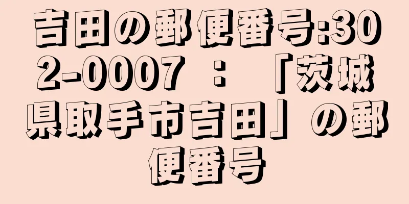 吉田の郵便番号:302-0007 ： 「茨城県取手市吉田」の郵便番号