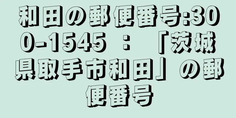 和田の郵便番号:300-1545 ： 「茨城県取手市和田」の郵便番号