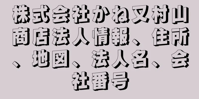 株式会社かね又村山商店法人情報、住所、地図、法人名、会社番号