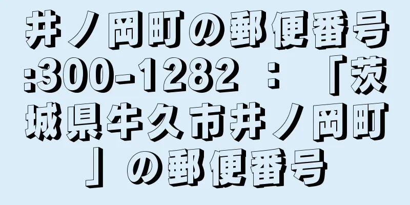 井ノ岡町の郵便番号:300-1282 ： 「茨城県牛久市井ノ岡町」の郵便番号