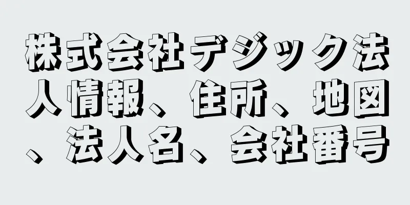 株式会社デジック法人情報、住所、地図、法人名、会社番号