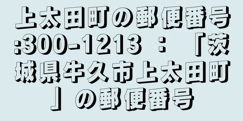 上太田町の郵便番号:300-1213 ： 「茨城県牛久市上太田町」の郵便番号