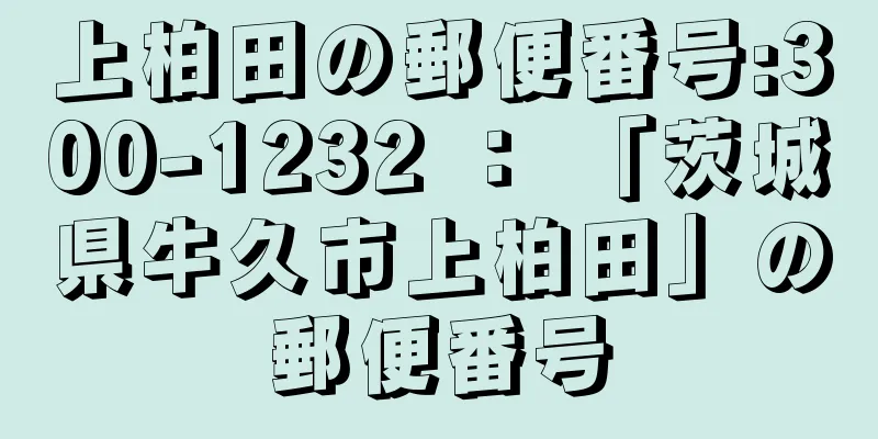 上柏田の郵便番号:300-1232 ： 「茨城県牛久市上柏田」の郵便番号