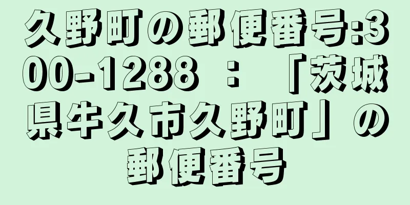 久野町の郵便番号:300-1288 ： 「茨城県牛久市久野町」の郵便番号