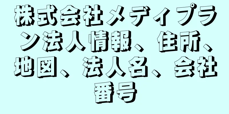 株式会社メディプラン法人情報、住所、地図、法人名、会社番号