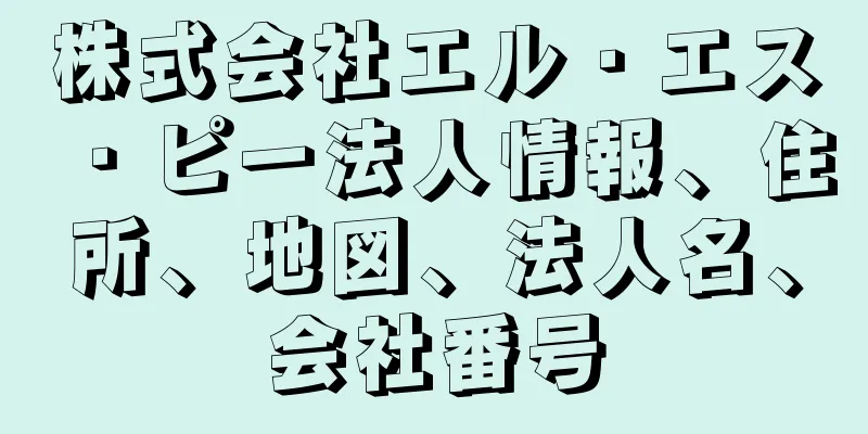 株式会社エル・エス・ピー法人情報、住所、地図、法人名、会社番号