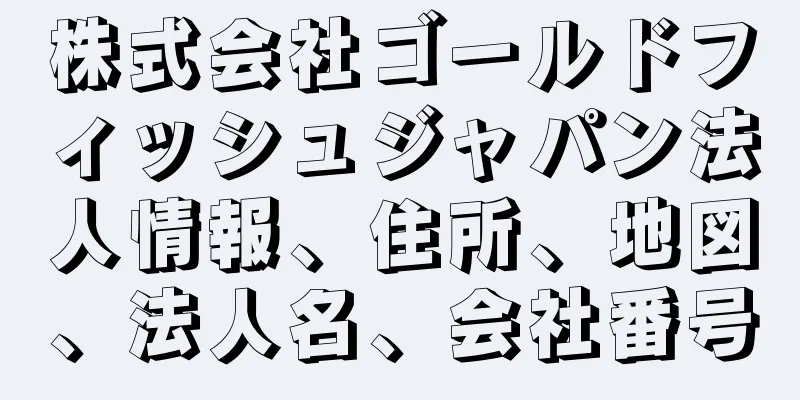 株式会社ゴールドフィッシュジャパン法人情報、住所、地図、法人名、会社番号