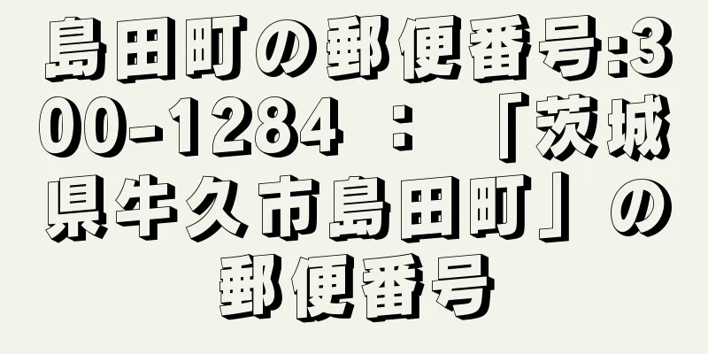 島田町の郵便番号:300-1284 ： 「茨城県牛久市島田町」の郵便番号