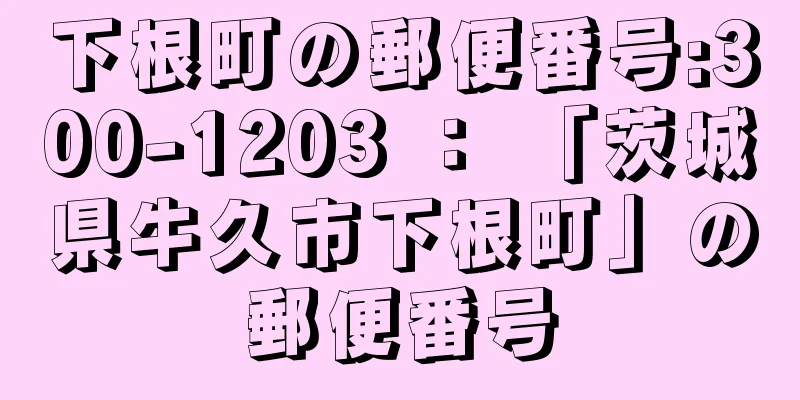 下根町の郵便番号:300-1203 ： 「茨城県牛久市下根町」の郵便番号