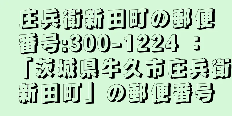 庄兵衛新田町の郵便番号:300-1224 ： 「茨城県牛久市庄兵衛新田町」の郵便番号