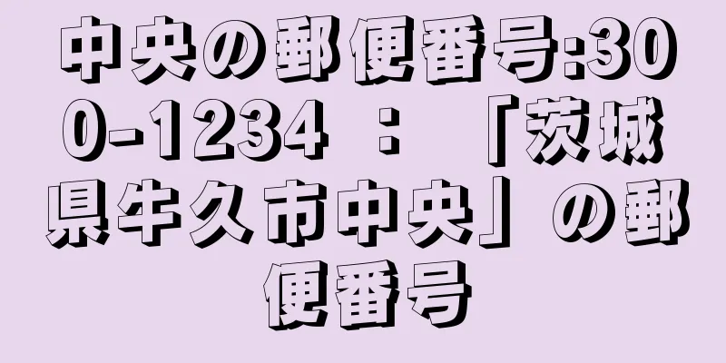 中央の郵便番号:300-1234 ： 「茨城県牛久市中央」の郵便番号