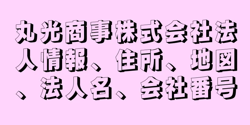 丸光商事株式会社法人情報、住所、地図、法人名、会社番号