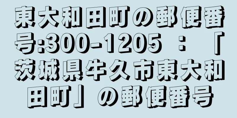 東大和田町の郵便番号:300-1205 ： 「茨城県牛久市東大和田町」の郵便番号