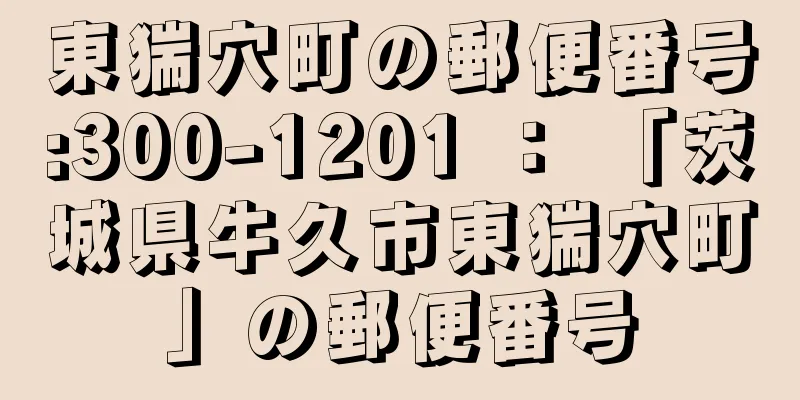 東猯穴町の郵便番号:300-1201 ： 「茨城県牛久市東猯穴町」の郵便番号