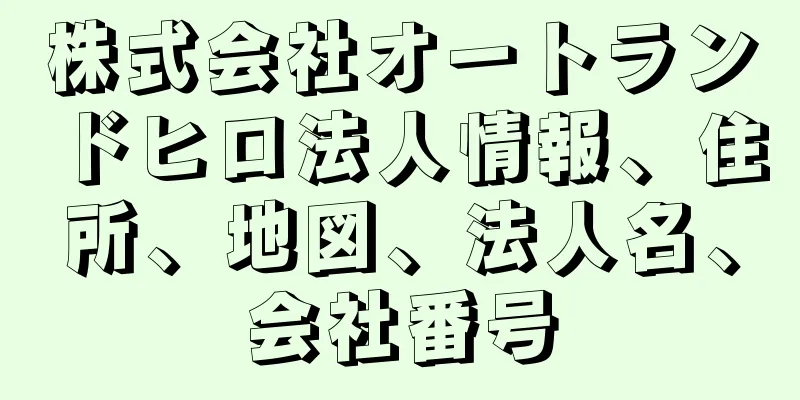 株式会社オートランドヒロ法人情報、住所、地図、法人名、会社番号