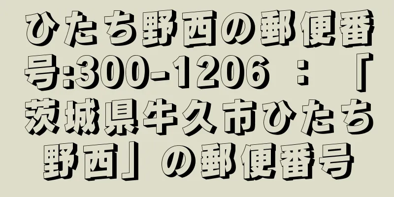 ひたち野西の郵便番号:300-1206 ： 「茨城県牛久市ひたち野西」の郵便番号