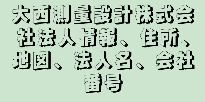 大西測量設計株式会社法人情報、住所、地図、法人名、会社番号