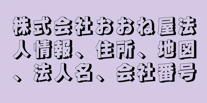 株式会社おおね屋法人情報、住所、地図、法人名、会社番号