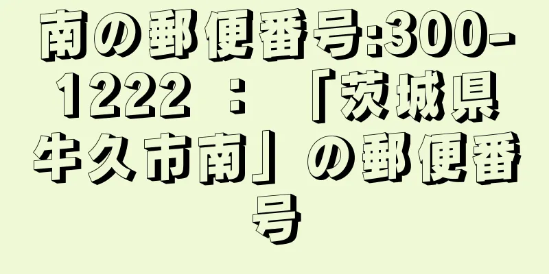 南の郵便番号:300-1222 ： 「茨城県牛久市南」の郵便番号