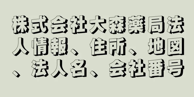 株式会社大森薬局法人情報、住所、地図、法人名、会社番号