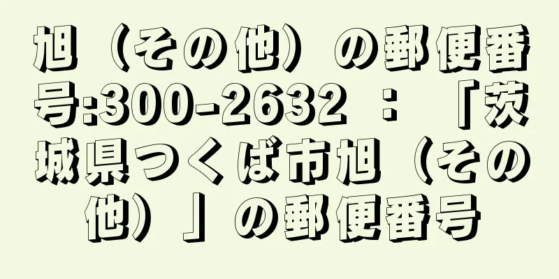 旭（その他）の郵便番号:300-2632 ： 「茨城県つくば市旭（その他）」の郵便番号