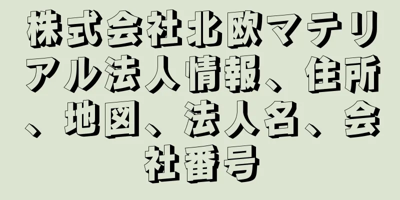 株式会社北欧マテリアル法人情報、住所、地図、法人名、会社番号