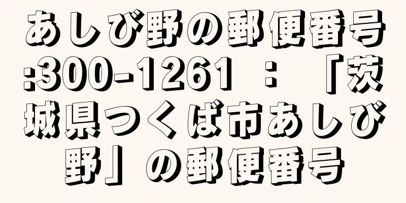 あしび野の郵便番号:300-1261 ： 「茨城県つくば市あしび野」の郵便番号