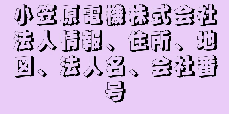 小笠原電機株式会社法人情報、住所、地図、法人名、会社番号
