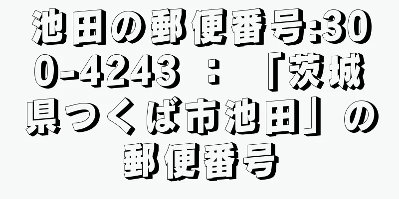 池田の郵便番号:300-4243 ： 「茨城県つくば市池田」の郵便番号