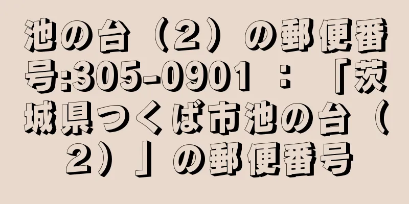 池の台（２）の郵便番号:305-0901 ： 「茨城県つくば市池の台（２）」の郵便番号